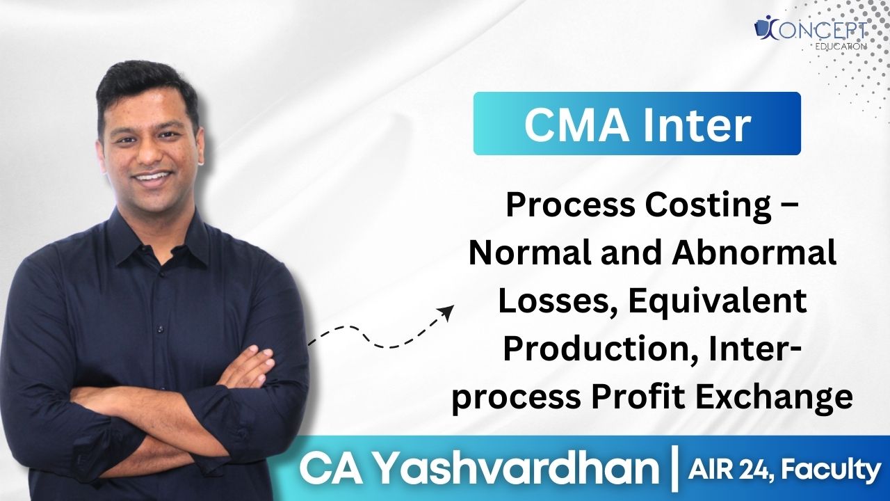 Process Costing – Normal and Abnormal Losses,  Equivalent Production, Inter-process Profit | CMA Inter Syllabus